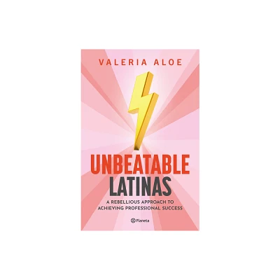 Unbeatable Latinas: A Rebellious Approach to Achieving Professional Succes - by Valeria Aloe (Paperback)