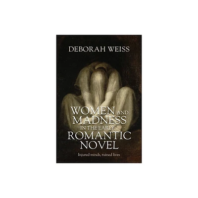 Women and Madness in the Early Romantic Novel - by Deborah Weiss (Hardcover)