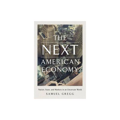 The Next American Economy - by Samuel Gregg (Hardcover)