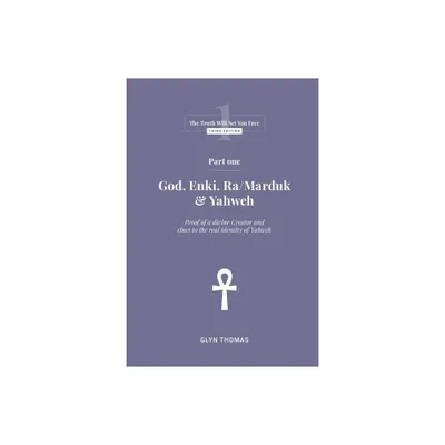 Part One - God, Enki, Ra/Marduk & Yahweh - (The Truth Will Set You Free) 3rd Edition by Glyn Thomas (Paperback)