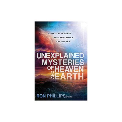 Unexplained Mysteries of Heaven and Earth - by Ron Phillips (Paperback)