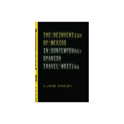 The Reinvention of Mexico in Contemporary Spanish Travel Writing - by Jane Hanley (Paperback)