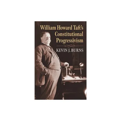 William Howard Tafts Constitutional Progressivism - (American Political Thought) by Kevin J Burns (Hardcover)