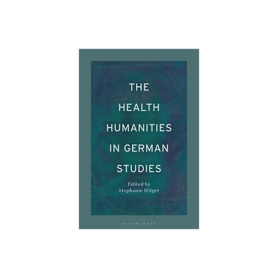 The Health Humanities in German Studies - (Bloomsbury Handbooks) by Stephanie M Hilger (Hardcover)