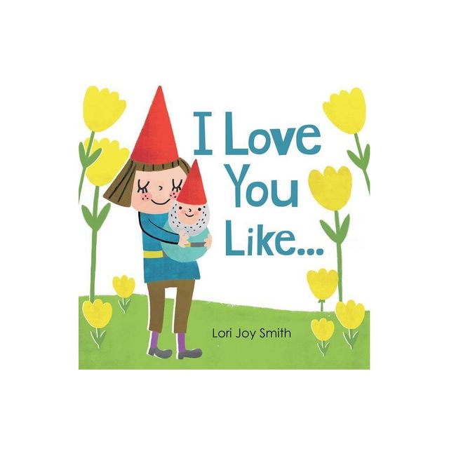 I Love You Like ... - by Lori Joy Smith (Hardcover)