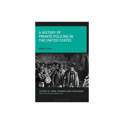 A History of Private Policing in the United States - (History of Crime, Deviance and Punishment) by Wilbur R Miller (Paperback)