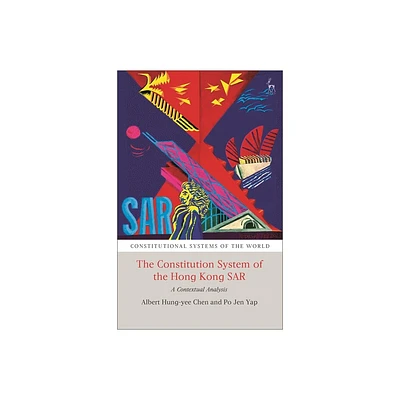 The Constitutional System of the Hong Kong SAR - (Constitutional Systems of the World) by Albert H Y Chen & Po Jen Yap (Paperback)