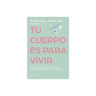 Tu Cuerpo Es Para Vivir: Cambia La Mirada Sobre Tu Fsico Y Mejora Tu Relacin C on La Comida / Your Body Is for Living - by Denisa Praje