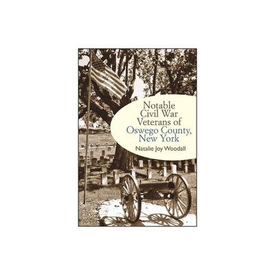 Notable Civil War Veterans of Oswego County, New York - (Excelsior Editions) by Natalie Joy Woodall (Paperback)