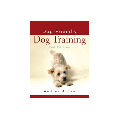 Dog-Friendly Dog Training - 2nd Edition by Andrea Arden (Hardcover)