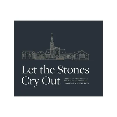 Let the Stones Cry Out - by Douglas Wilson (Hardcover)