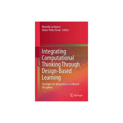 Integrating Computational Thinking Through Design-Based Learning - by Mustafa Saritepeci & Hatice Yildiz Durak (Hardcover)