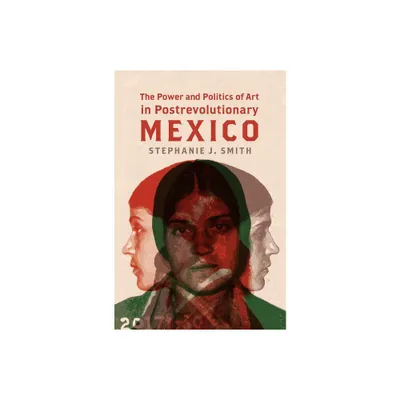 The Power and Politics of Art in Postrevolutionary Mexico - by Stephanie J Smith (Paperback)