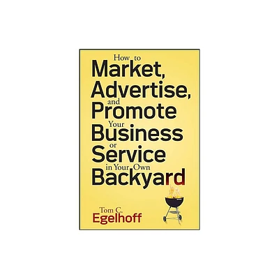 How to Market, Advertise and Promote Your Business or Service in Your Own Backyard - by Tom C Egelhoff (Paperback)