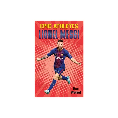 Epic Athletes: Lionel Messi - by Dan Wetzel (Paperback)