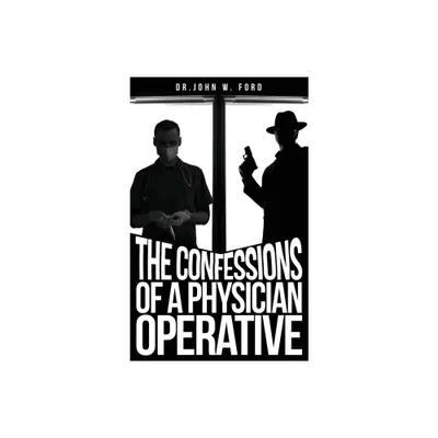 The Confessions of a Physician Operative - by John W Ford (Hardcover)