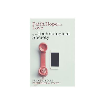 Faith, Hope, and Love in the Technological Society - by Franz A Foltz & Frederick A Foltz (Hardcover)