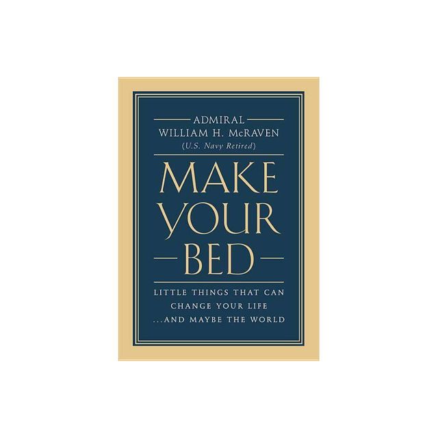 Make Your Bed : Little Things That Can Change Your Life... and Maybe the World - by William H. McRaven (Hardcover)