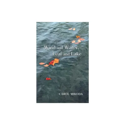 Wind and Water, Leaf and Lake - by Carol Mikoda (Paperback)