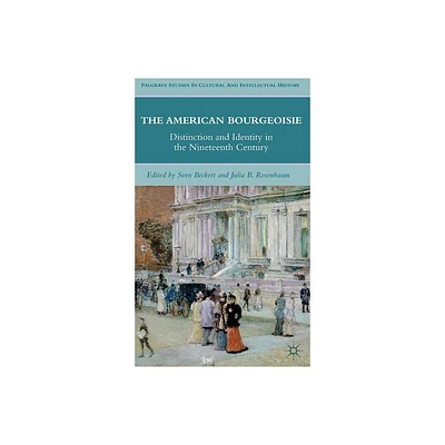 The American Bourgeoisie - (Palgrave Studies in Cultural and Intellectual History) by J Rosenbaum & S Beckert (Hardcover)