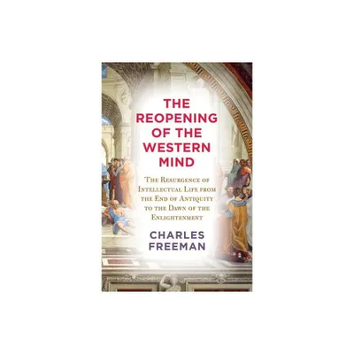 The Reopening of the Western Mind - by Charles Freeman (Hardcover)