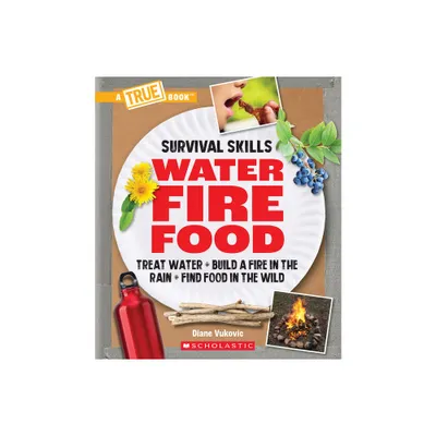 Water, Fire, Food: Treat Water, Build a Fire in the Rain, Find Food in the Wild (a True Book: Survival Skills) - by Diane Vukovic (Paperback)