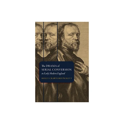 The Drama of Serial Conversion in Early Modern England - by Holly Crawford Pickett (Hardcover)