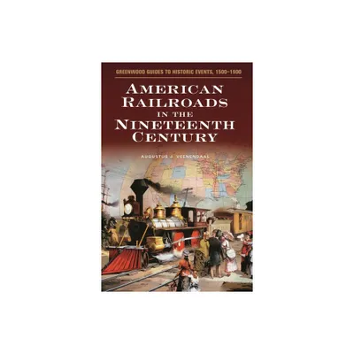 American Railroads in the Nineteenth Century - (Greenwood Guides to Historic Events 1500-1900) Annotated by Augustus Veenendaal (Hardcover)