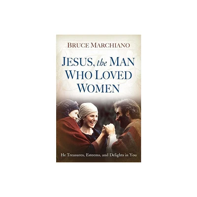 Jesus, the Man Who Loved Women - by Bruce Marchiano (Paperback)