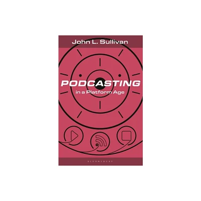 Podcasting in a Platform Age - (Bloomsbury Podcast Studies) by John L Sullivan (Hardcover)