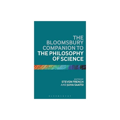 The Bloomsbury Companion to the Philosophy of Science - (Bloomsbury Companions) Annotated by Steven French & Juha Saatsi (Paperback)