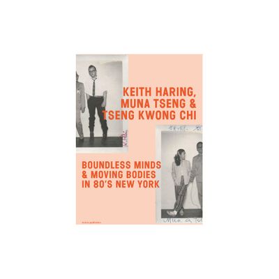 Keith Haring, Muna Tseng and Tseng Kwong Chi: Boundless Minds & Moving Bodies in 80s New York - (Paperback)