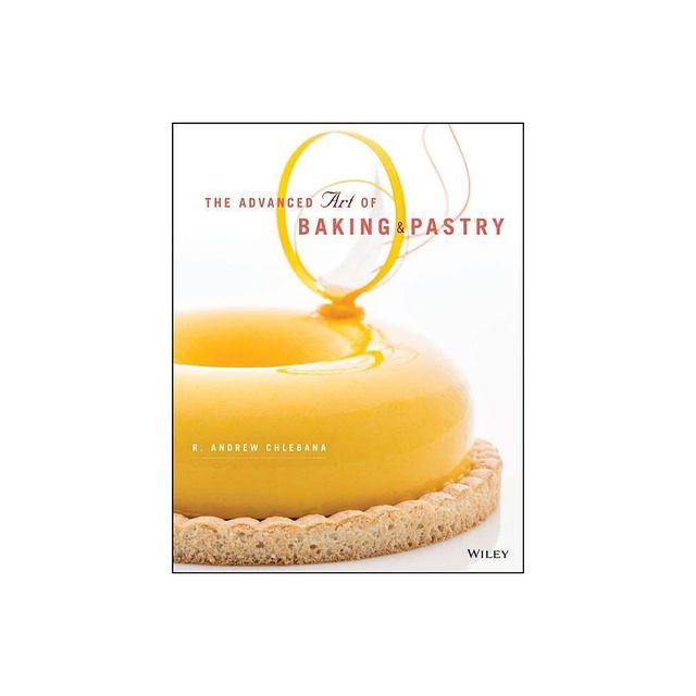 The Advanced Art of Baking and Pastry - by R Andrew Chlebana (Paperback)