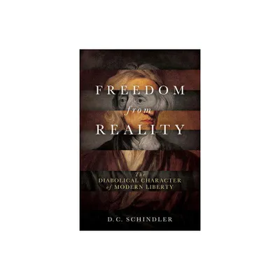 Freedom from Reality - (Catholic Ideas for a Secular World) by D C Schindler (Paperback)