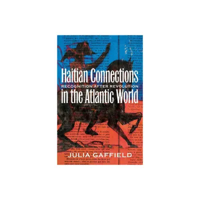 Haitian Connections in the Atlantic World - by Julia Gaffield (Paperback)