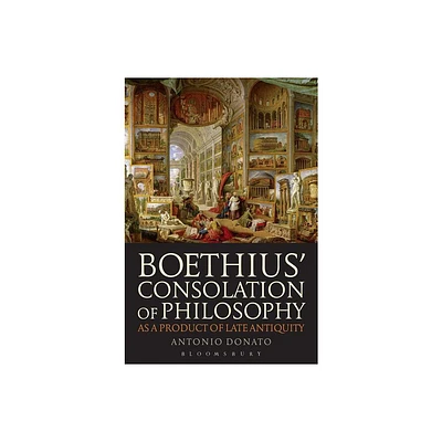 Boethius Consolation of Philosophy as a Product of Late Antiquity - by Antonio Donato (Paperback)