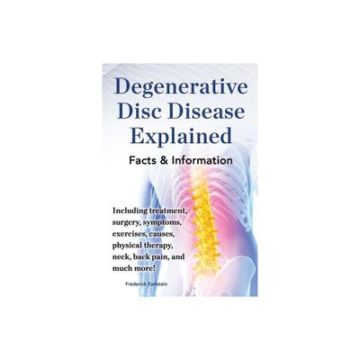 Degenerative Disc Disease Explained. Including Treatment, Surgery, Symptoms, Exercises, Causes, Physical Therapy, Neck, Back, Pain, and Much More!