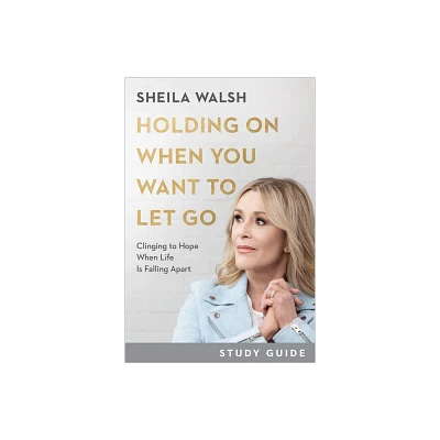 Holding on When You Want to Let Go Study Guide - by Sheila Walsh (Paperback)