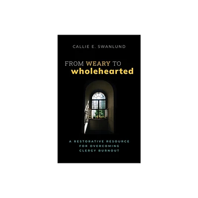 From Weary to Wholehearted - by Callie E Swanlund (Paperback)