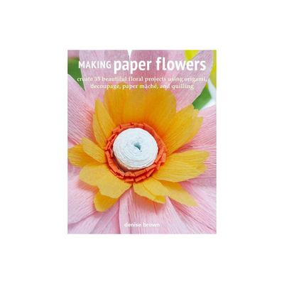 Making Paper Flowers - by Denise Brown (Paperback)