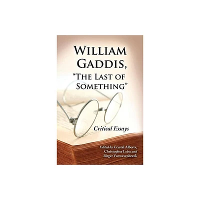 William Gaddis, The Last of Something - by Crystal Alberts & Christopher Leise & Birger Vanwesenbeeck (Paperback)