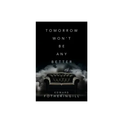 Tomorrow Wont Be Any Better - by Edward Fotheringill (Paperback)