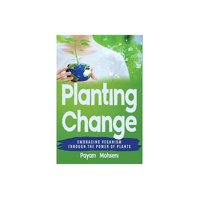 Planting Change - Embracing Change Through the Power of Plants - by Payam Mohseni (Paperback)