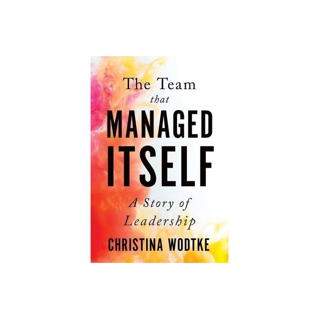 The Team That Managed Itself - by Christina Wodtke (Paperback)