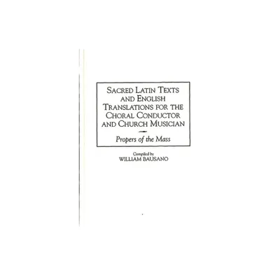 Sacred Latin Texts and English Translations for the Choral Conductor and Church Musician - (Music Reference Collection) by William Bausano