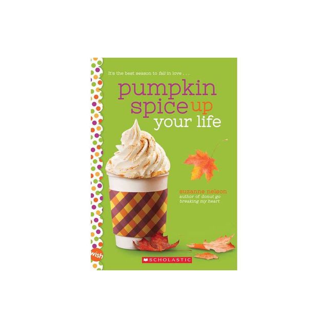 Pumpkin Spice Up Your Life: A Wish Novel - by Suzanne Nelson (Paperback)