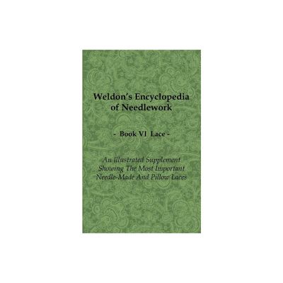 Weldons Encyclopedia of Needlework - Lace - Book VI - An Illustrated Supplement Showing the Most Important Needle-Made and Pillow Laces - by Anon