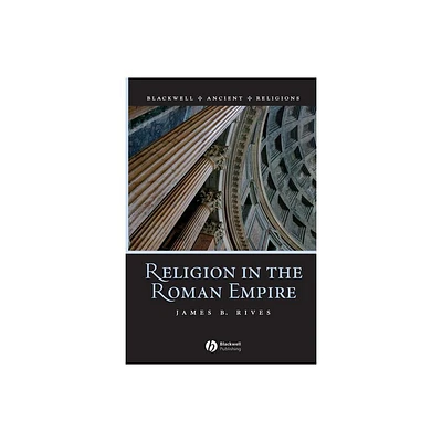 Religion in the Roman Empire - (Blackwell Ancient Religions) by James B Rives (Paperback)