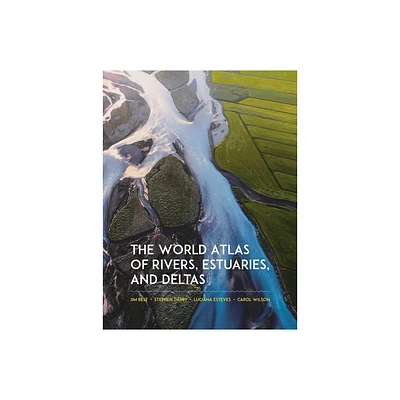 The World Atlas of Rivers, Estuaries, and Deltas - by Jim Best & Stephen Darby & Luciana Esteves & Carol Wilson (Hardcover)