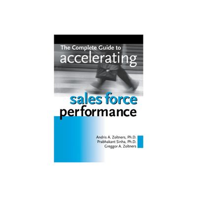 The Complete Guide to Accelerating Sales Force Performance - by Andris Zoltners & Prabhakant Sinha & Greggor a Zoltners (Paperback)